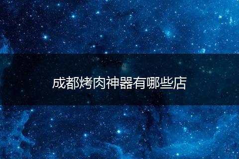 成都烤肉神器有哪些店