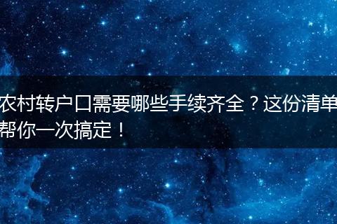 农村转户口需要哪些手续齐全？这份清单帮你一次搞定！
