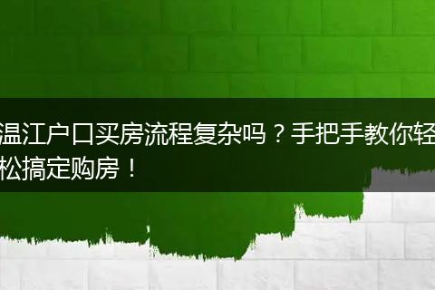 温江户口买房流程复杂吗？手把手教你轻松搞定购房！