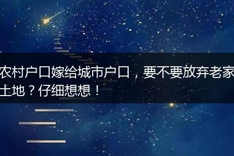 农村户口嫁给城市户口,要不要放弃老家土地?仔细想想!