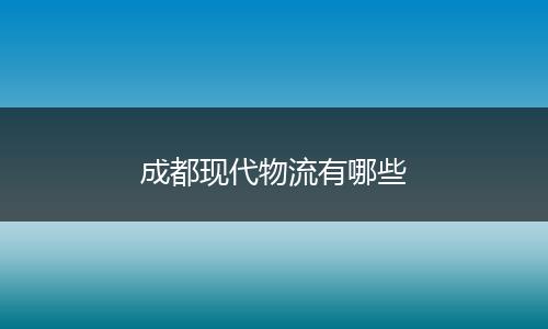 成都现代物流有哪些