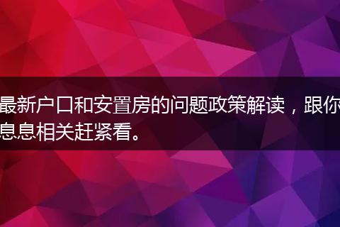 最新户口和安置房的问题政策解读，跟你息息相关赶紧看。