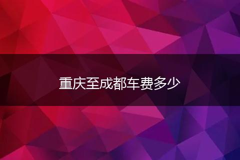 重庆至成都车费多少