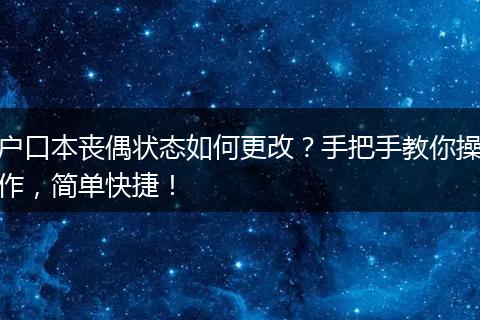 户口本丧偶状态如何更改？手把手教你操作，简单快捷！