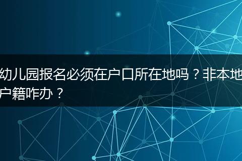 幼儿园报名必须在户口所在地吗?非本地户籍咋办?