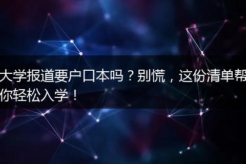 大学报道要户口本吗？别慌，这份清单帮你轻松入学！