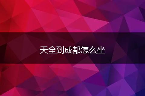 天全到成都怎么坐