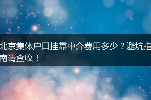 北京集体户口挂靠中介费用多少？避坑指南请查收！
