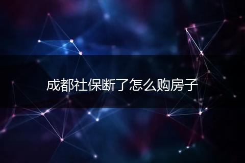成都社保断了怎么购房子