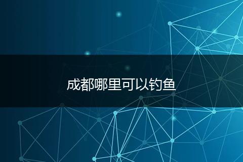 成都哪里可以钓鱼