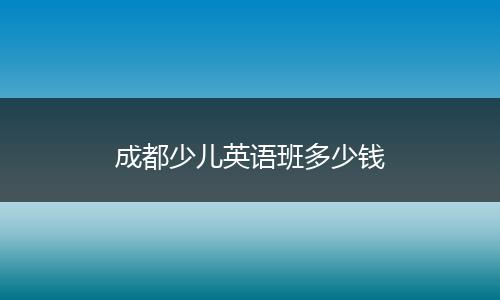 成都少儿英语班多少钱