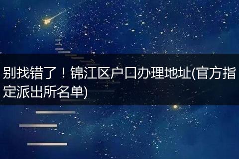 别找错了！锦江区户口办理地址(官方指定派出所名单)