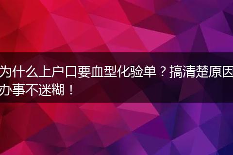 为什么上户口要血型化验单？搞清楚原因办事不迷糊！
