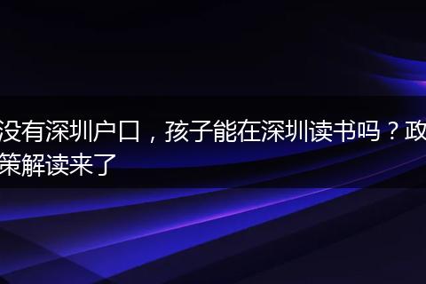没有深圳户口，孩子能在深圳读书吗？政策解读来了