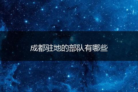 成都驻地的部队有哪些