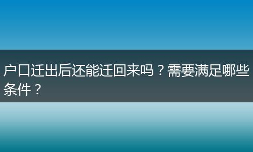 户口迁出后还能迁回来吗？需要满足哪些条件？