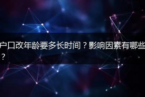 户口改年龄要多长时间？影响因素有哪些？