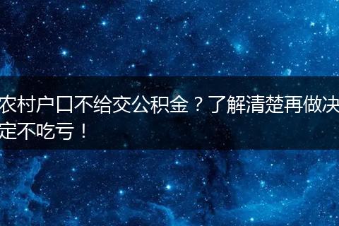 农村户口不给交公积金？了解清楚再做决定不吃亏！