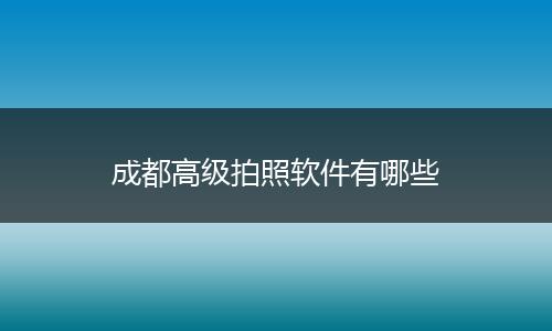 成都高级拍照软件有哪些