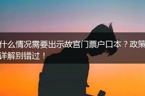 什么情况需要出示故宫门票户口本？政策详解别错过！
