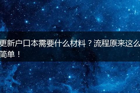 更新户口本需要什么材料?流程原来这么简单!