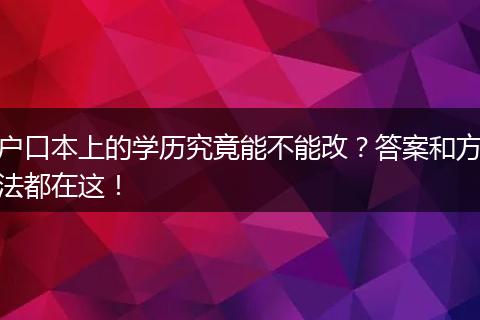 户口本上的学历究竟能不能改？答案和方法都在这！