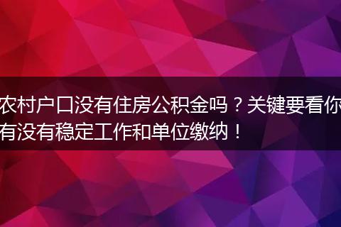 农村户口没有住房公积金吗？关键要看你有没有稳定工作和单位缴纳！