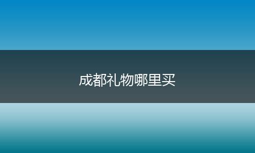 成都礼物哪里买