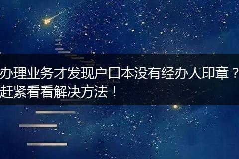 办理业务才发现户口本没有经办人印章？赶紧看看解决方法！