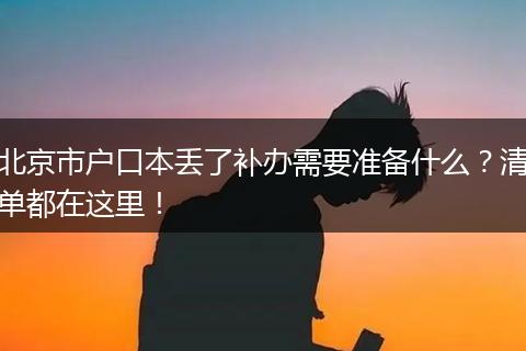 北京市户口本丢了补办需要准备什么？清单都在这里！