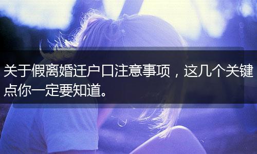 关于假离婚迁户口注意事项，这几个关键点你一定要知道。