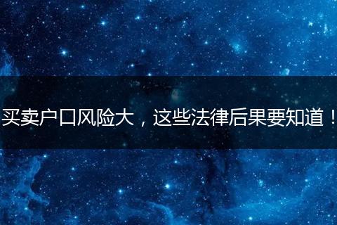买卖户口风险大,这些法律后果要知道!