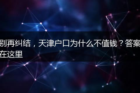 别再纠结，天津户口为什么不值钱？答案在这里