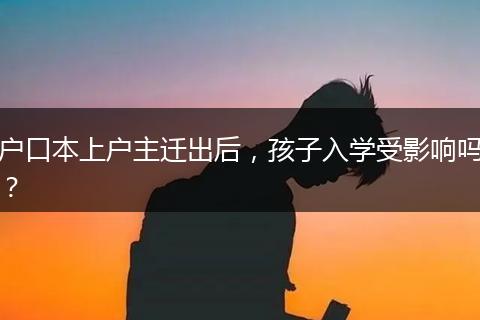 户口本上户主迁出后，孩子入学受影响吗？