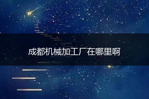 成都机械加工厂在哪里啊