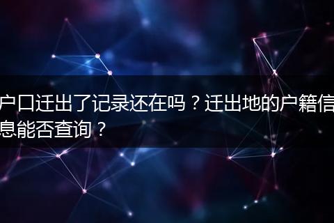 户口迁出了记录还在吗？迁出地的户籍信息能否查询？