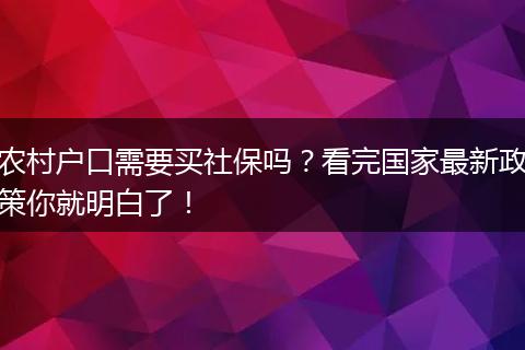 农村户口需要买社保吗？看完国家最新政策你就明白了！