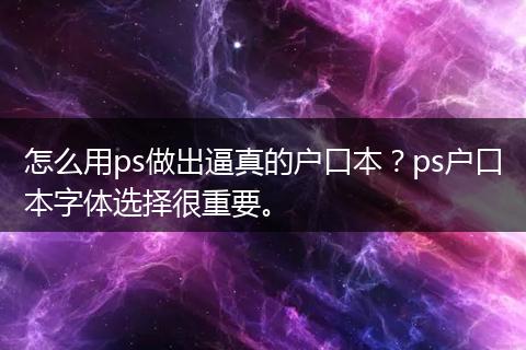 怎么用ps做出逼真的户口本？ps户口本字体选择很重要。