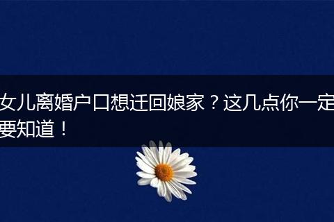 女儿离婚户口想迁回娘家?这几点你一定要知道!