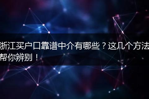 浙江买户口靠谱中介有哪些？这几个方法帮你辨别！