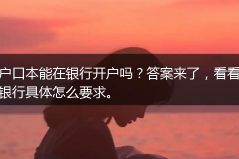 户口本能在银行开户吗？答案来了，看看银行具体怎么要求。