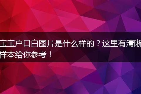 宝宝户口白图片是什么样的？这里有清晰样本给你参考！