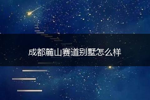 成都麓山赛道别墅怎么样