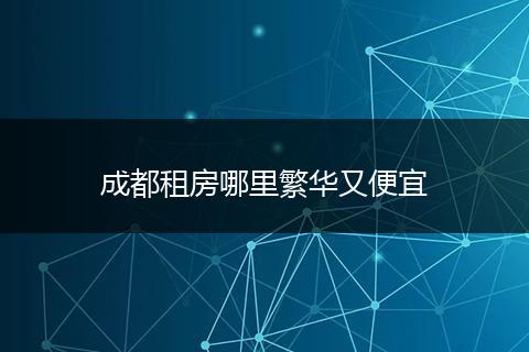成都租房哪里繁华又便宜