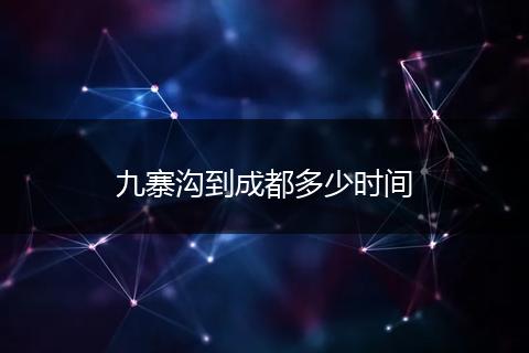 九寨沟到成都多少时间