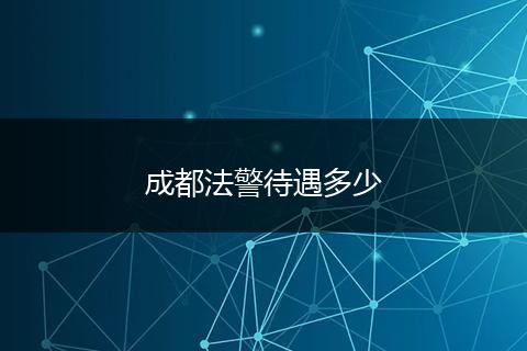 成都法警待遇多少