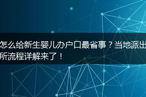 怎么给新生婴儿办户口最省事？当地派出所流程详解来了！