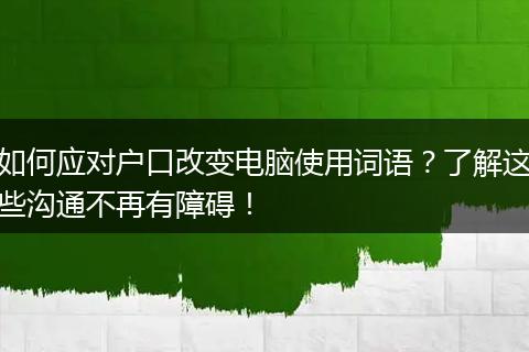 如何应对户口改变电脑使用词语？了解这些沟通不再有障碍！