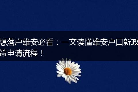想落户雄安必看:一文读懂雄安户口新政策申请流程!