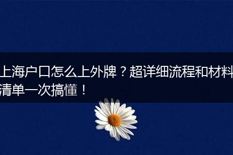 上海户口怎么上外牌？超详细流程和材料清单一次搞懂！